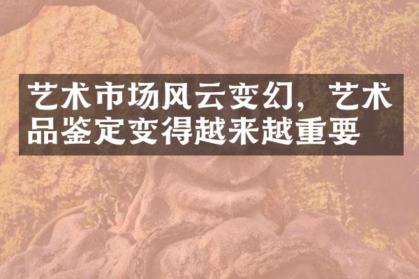艺术市场风云变幻，艺术品鉴定变得越来越重要