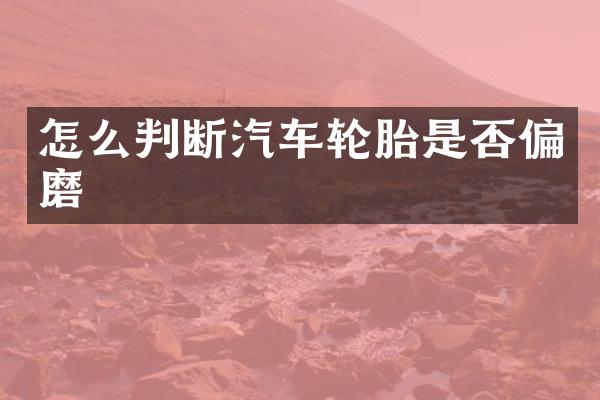 怎么判断汽车轮胎是否偏磨