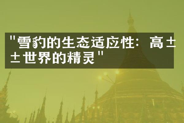 "雪豹的生态适应性：高山世界的精灵"