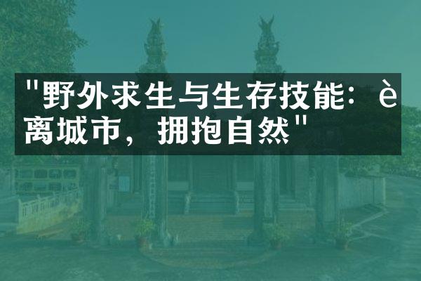 "野外求生与生存技能：远离城市，拥抱自然"