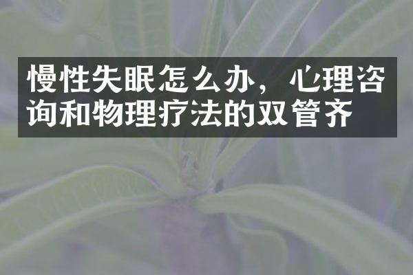 慢性失眠怎么办，心理咨询和物理疗法的双管齐下