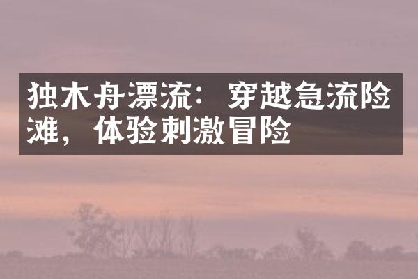 独木舟漂流：穿越急流险滩，体验刺激冒险