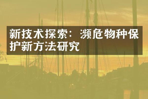 新技术探索：濒危物种保护新方法研究