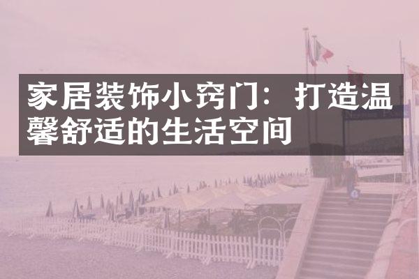 家居装饰小窍门：打造温馨舒适的生活空间