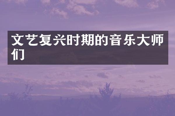 文艺复兴时期的音乐大师们