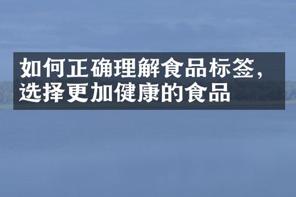 如何正确理解食品标签，选择更加健康的食品