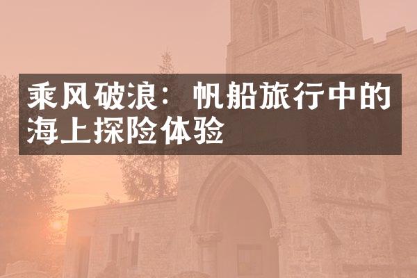 乘风破浪：帆船旅行中的海上探险体验