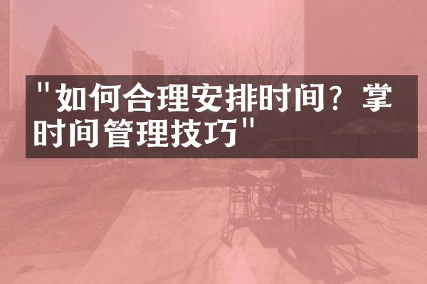 "如何合理安排时间？掌握时间管理技巧"
