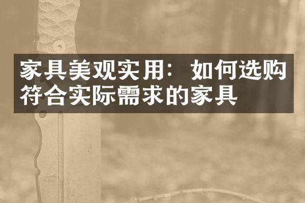 家具美观实用：如何选购符合实际需求的家具