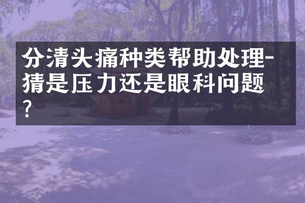 分清头痛种类帮助处理- 猜猜是压力还是眼科问题？