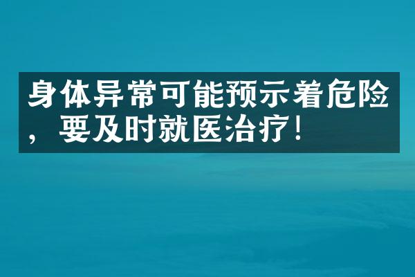 身体异常可能预示着危险，要及时就医治疗！