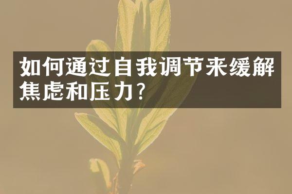 如何通过自我调节来缓解焦虑和压力？
