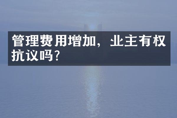 管理费用增加，业主有权抗议吗？