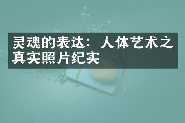 灵魂的表达：人体艺术之真实照片纪实