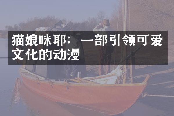 猫娘咪耶：一部引领可爱文化的动漫
