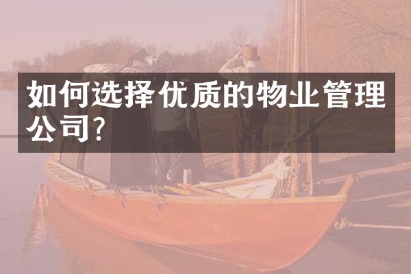 如何选择优质的物业管理公司？