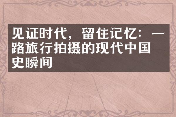 见证时代，留住记忆：一路旅行拍摄的现代中国历史瞬间