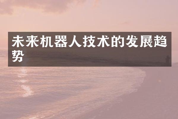 未来机器人技术的发展趋势