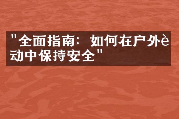 "全面指南：如何在户外运动中保持安全"