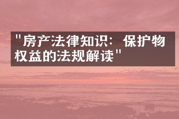 "房产法律知识：保护物业权益的法规解读"