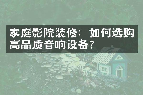 家庭影院装修：如何选购高品质音响设备？
