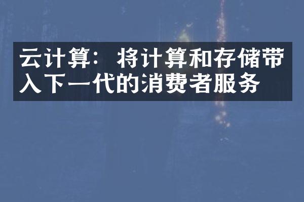 云计算：将计算和存储带入下一代的消费者服务？