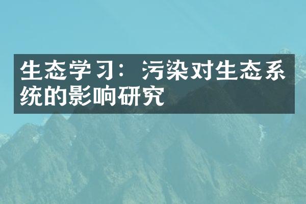 生态学习：污染对生态系统的影响研究