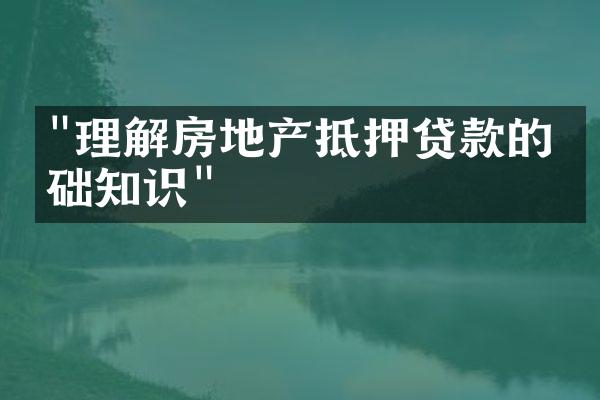 "理解房地产抵押贷款的基础知识"