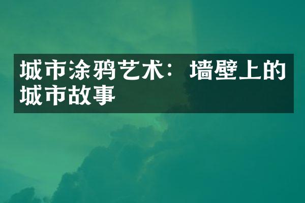 城市涂鸦艺术：墙壁上的城市故事