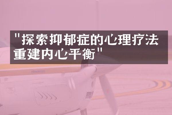 "探索抑郁症的心理疗法：重建内心平衡"