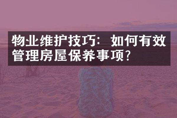 物业维护技巧：如何有效管理房屋保养事项？