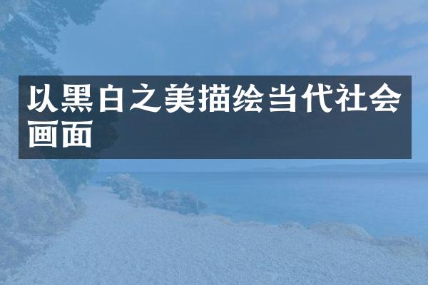 以黑白之美描绘当代社会画面