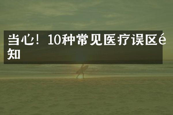 当心！10种常见医疗误区需知