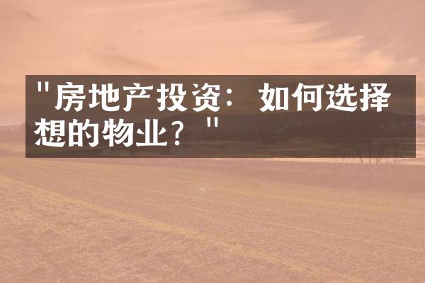 "房地产投资：如何选择理想的物业？"