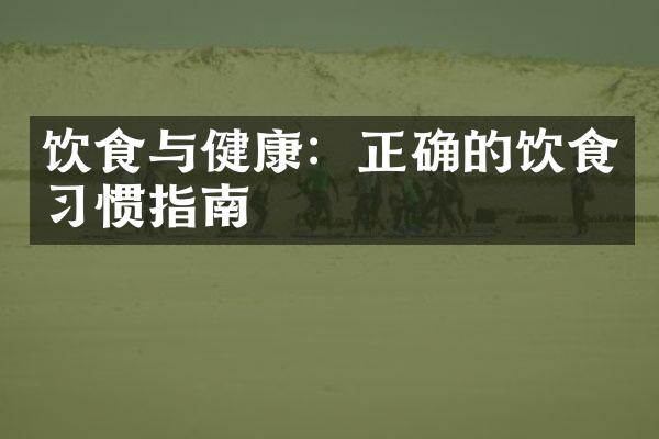 饮食与健康：正确的饮食习惯指南