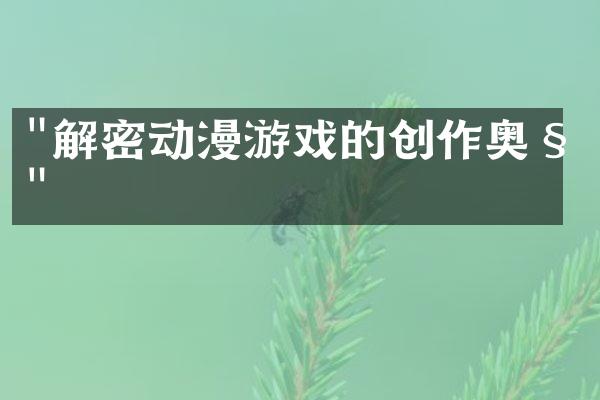 "解密动漫游戏的创作奥秘"