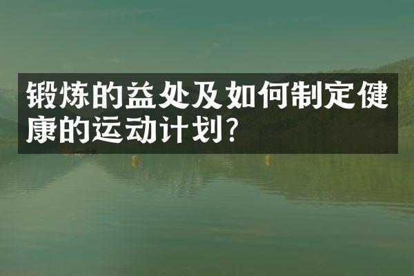 锻炼的益处及如何制定健康的运动计划？