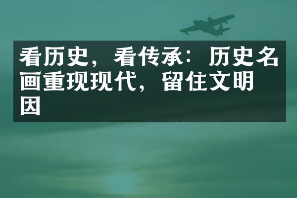 看历史，看传承：历史名画重现现代，留住文明基因