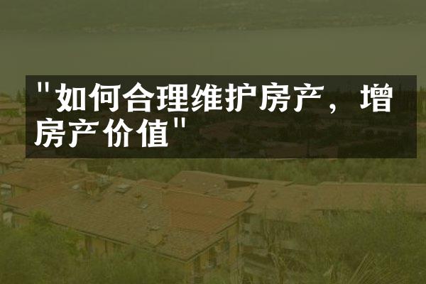 "如何合理维护房产，增强房产价值"