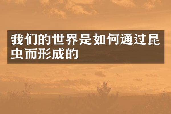 我们的世界是如何通过昆虫而形成的