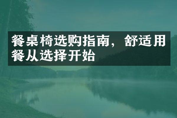 餐桌椅选购指南，舒适用餐从选择开始