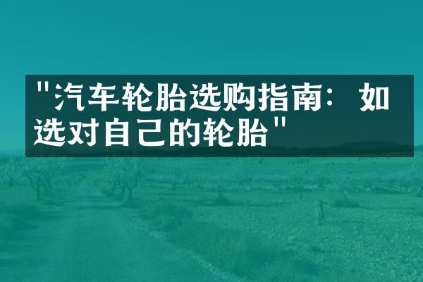 "汽车轮胎选购指南：如何选对自己的轮胎"