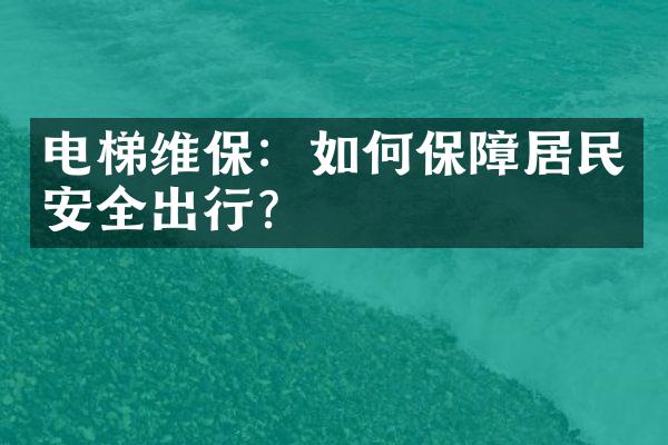 电梯维保：如何保障居民安全出行？