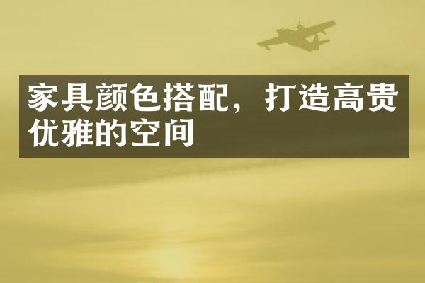 家具颜色搭配，打造高贵优雅的空间