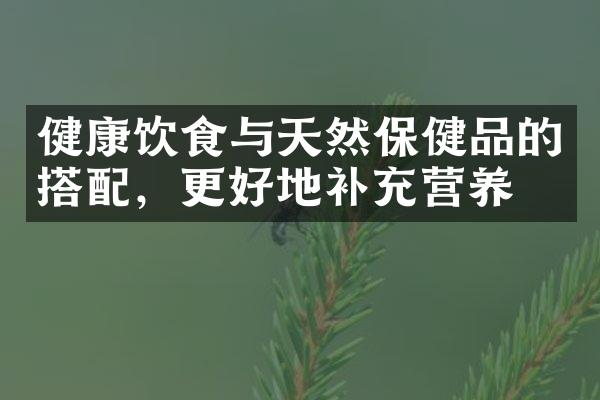 健康饮食与天然保健品的搭配，更好地补充营养
