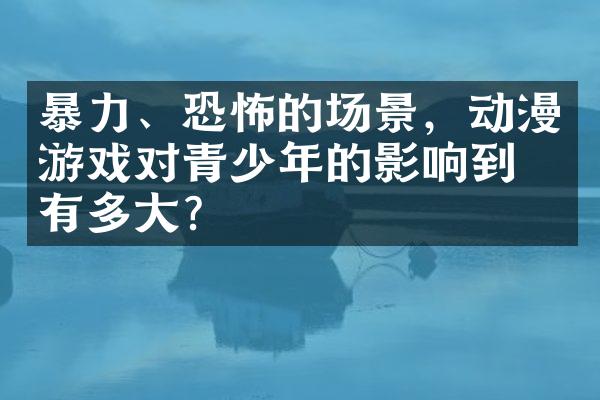 暴力、恐怖的场景，动漫游戏对青少年的影响到底有多大？