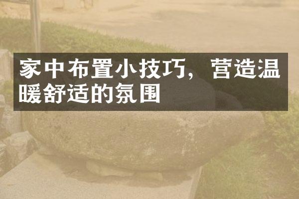 家中布置小技巧，营造温暖舒适的氛围