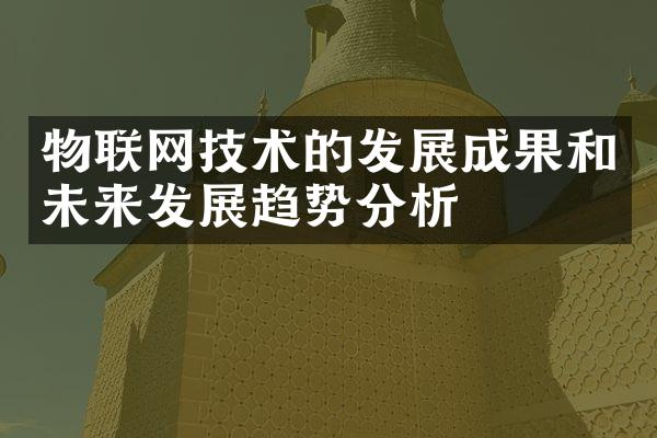 物联网技术的发展成果和未来发展趋势分析