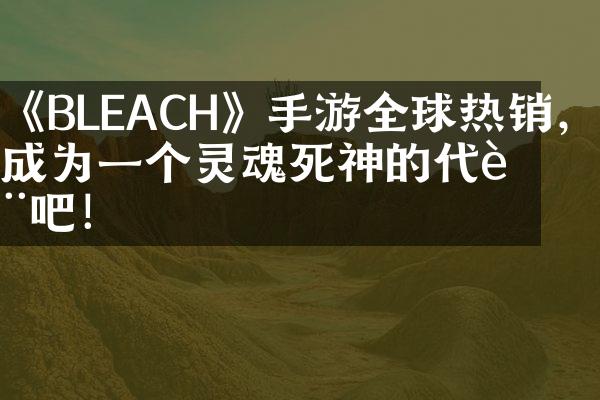 《BLEACH》手游全球热销，成为一个灵魂死神的代表吧！