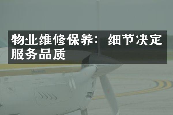 物业维修保养：细节决定服务品质